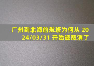 广州到北海的航班为何从 2024/03/31 开始被取消了